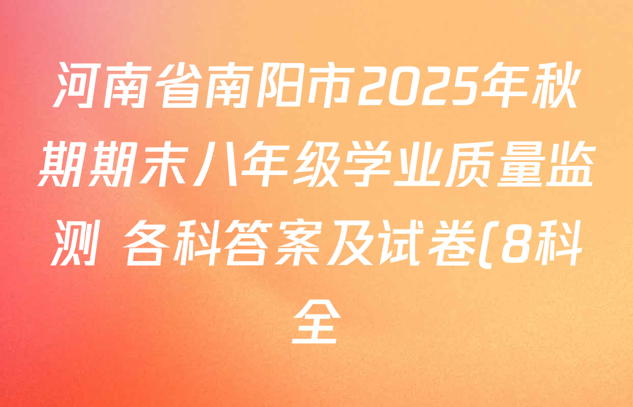 河南省南阳市2025年秋期期末八年级学业质量监测 各科答案及试卷(8科全) 河南省南阳市2025年秋期期末八年级学业质量监测 各科答案及试卷(8科全)